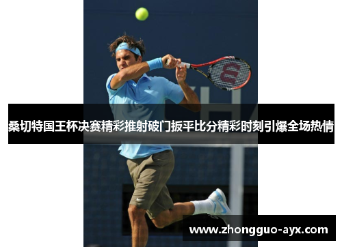 桑切特国王杯决赛精彩推射破门扳平比分精彩时刻引爆全场热情